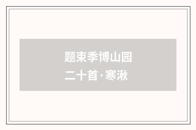 题束季博山园二十首·寒湫