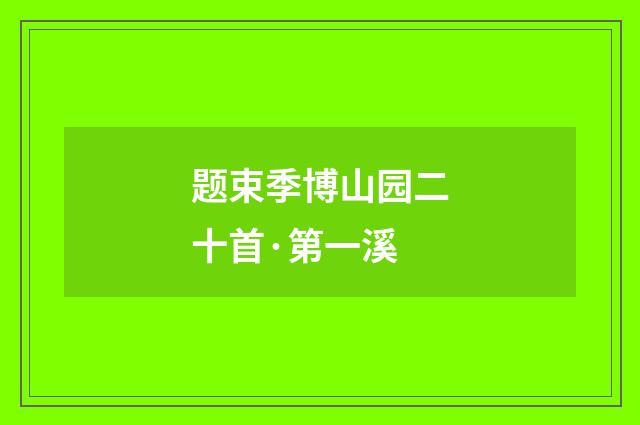 题束季博山园二十首·第一溪