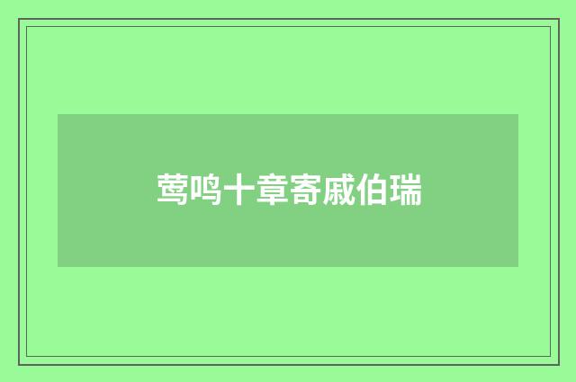 莺鸣十章寄戚伯瑞