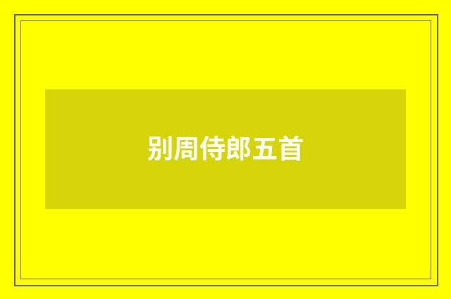 别周侍郎五首