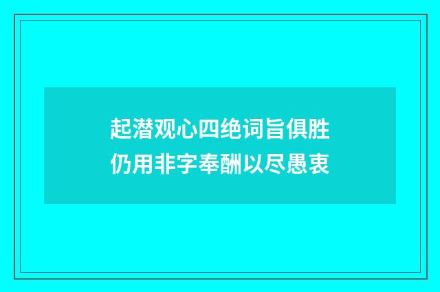起潜观心四绝词旨俱胜仍用非字奉酬以尽愚衷