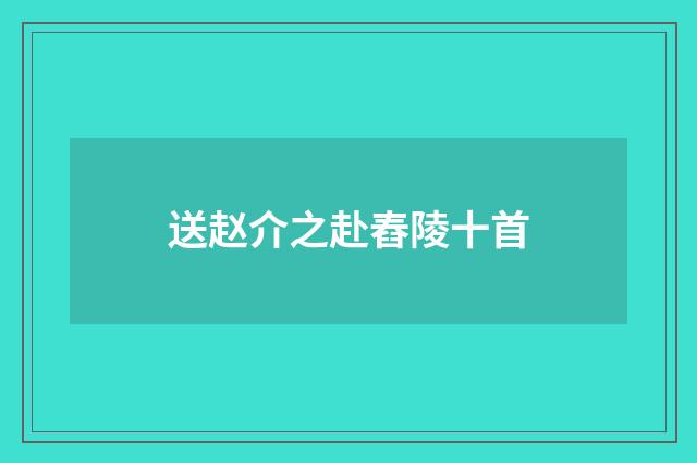 送赵介之赴舂陵十首