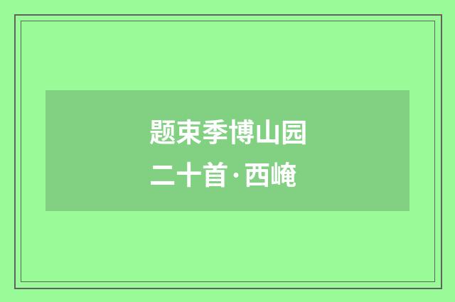 题束季博山园二十首·西崦
