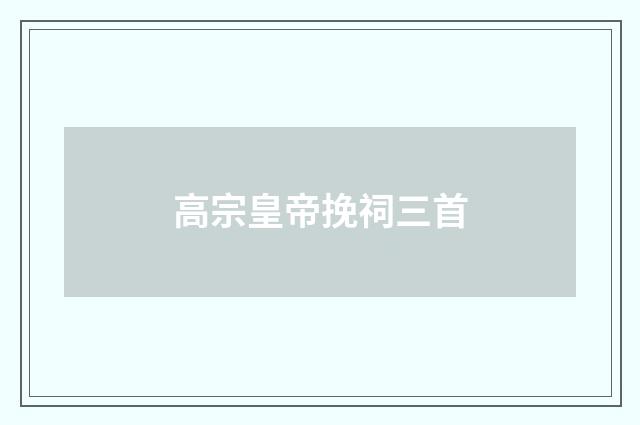高宗皇帝挽祠三首