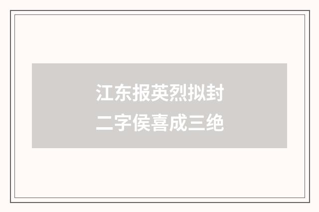 江东报英烈拟封二字侯喜成三绝