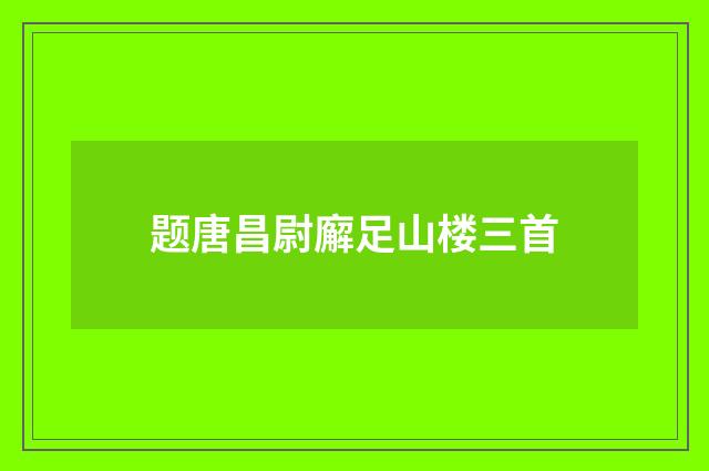 题唐昌尉廨足山楼三首