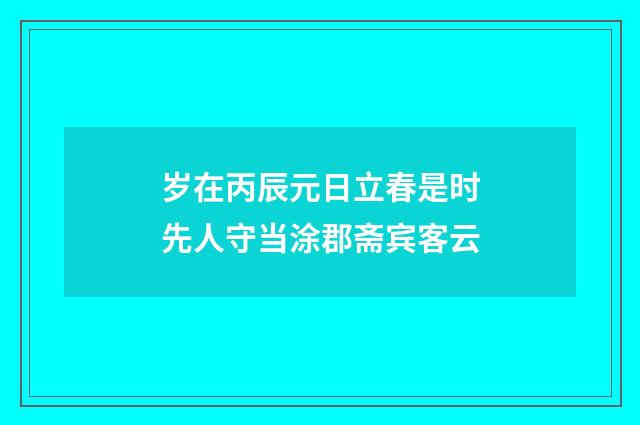 岁在丙辰元日立春是时先人守当涂郡斋宾客云