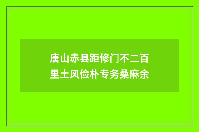唐山赤县距修门不二百里土风俭朴专务桑麻余