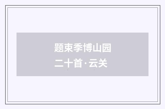 题束季博山园二十首·云关