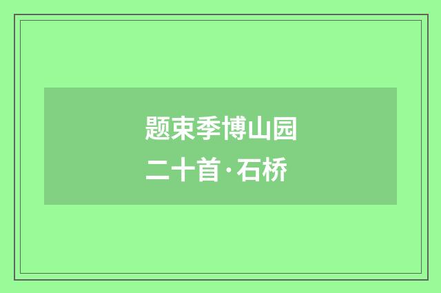 题束季博山园二十首·石桥