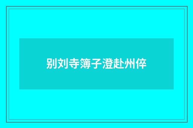 别刘寺簿子澄赴州倅