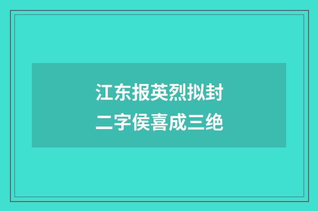 江东报英烈拟封二字侯喜成三绝