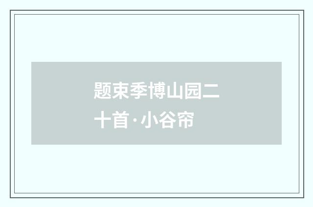 题束季博山园二十首·小谷帘