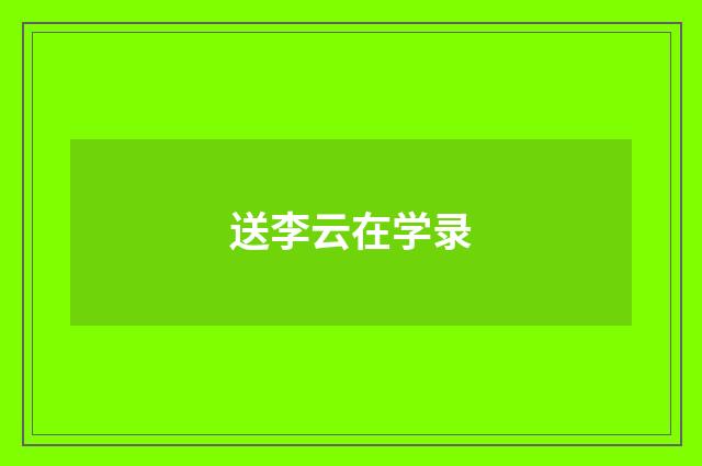 送李云在学录