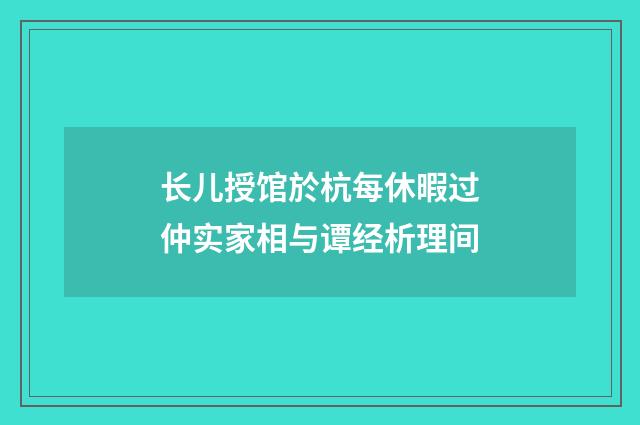 长儿授馆於杭每休暇过仲实家相与谭经析理间