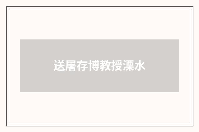 送屠存博教授溧水