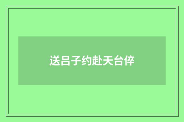 送吕子约赴天台倅