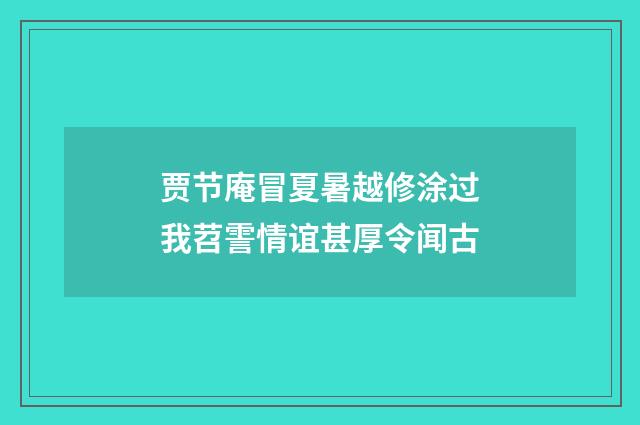 贾节庵冒夏暑越修涂过我苕霅情谊甚厚令闻古