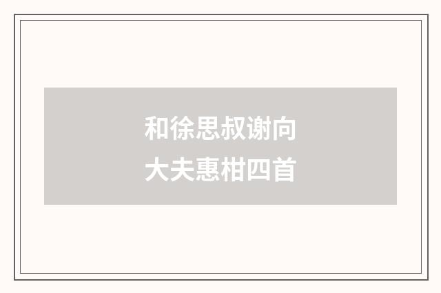 和徐思叔谢向大夫惠柑四首