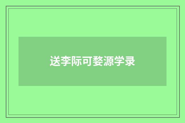 送李际可婺源学录