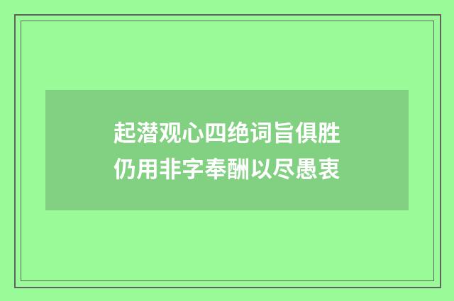 起潜观心四绝词旨俱胜仍用非字奉酬以尽愚衷