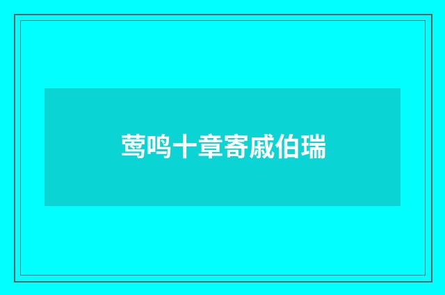 莺鸣十章寄戚伯瑞