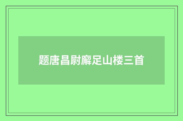 题唐昌尉廨足山楼三首