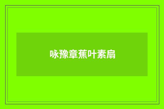 咏豫章蕉叶素扇