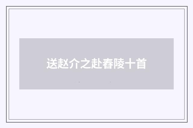 送赵介之赴舂陵十首