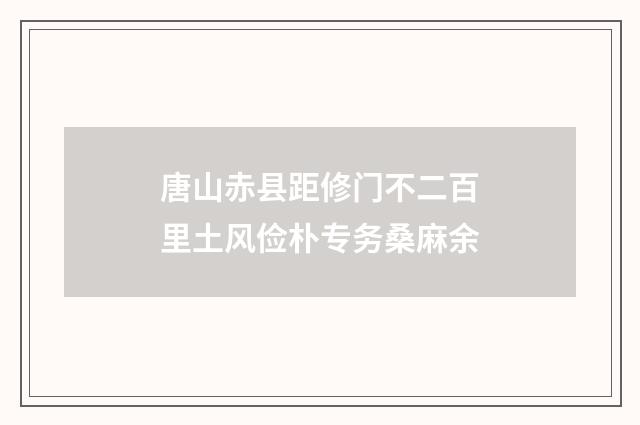 唐山赤县距修门不二百里土风俭朴专务桑麻余
