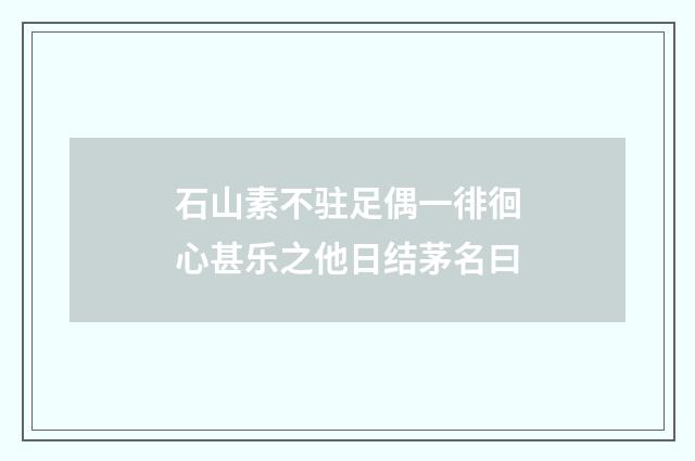 石山素不驻足偶一徘徊心甚乐之他日结茅名曰