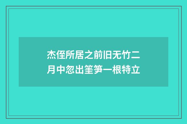杰侄所居之前旧无竹二月中忽出筀笋一根特立