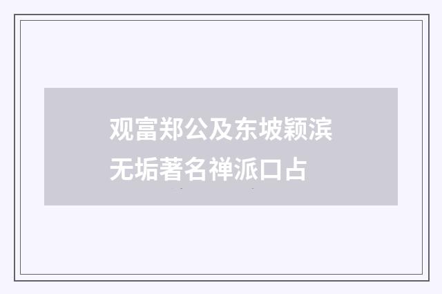 观富郑公及东坡颖滨无垢著名禅派口占