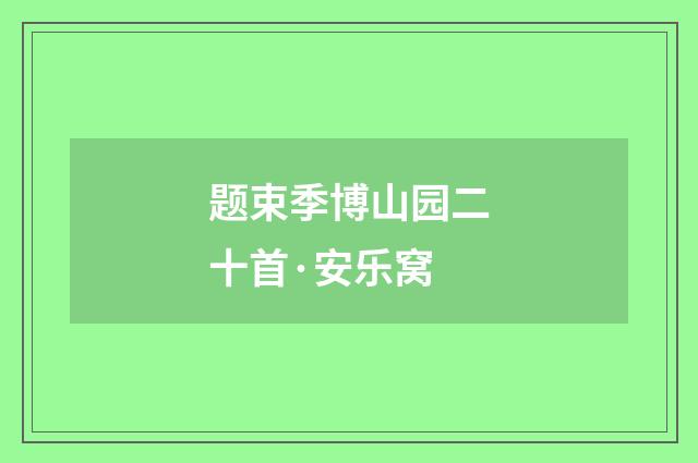 题束季博山园二十首·安乐窝