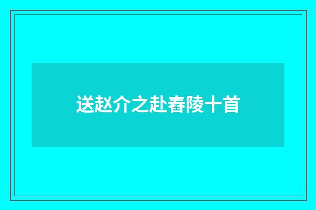 送赵介之赴舂陵十首