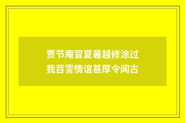 贾节庵冒夏暑越修涂过我苕霅情谊甚厚令闻古
