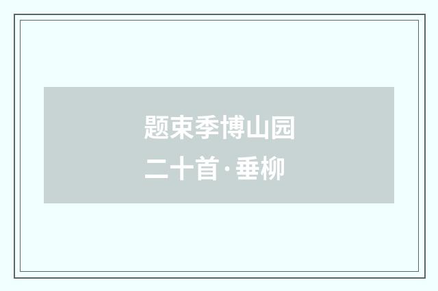 题束季博山园二十首·垂柳