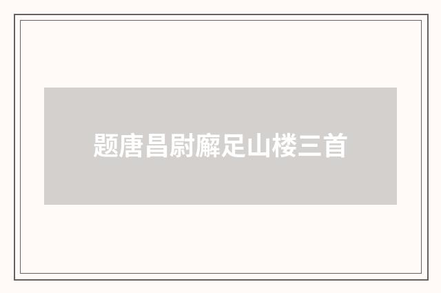 题唐昌尉廨足山楼三首