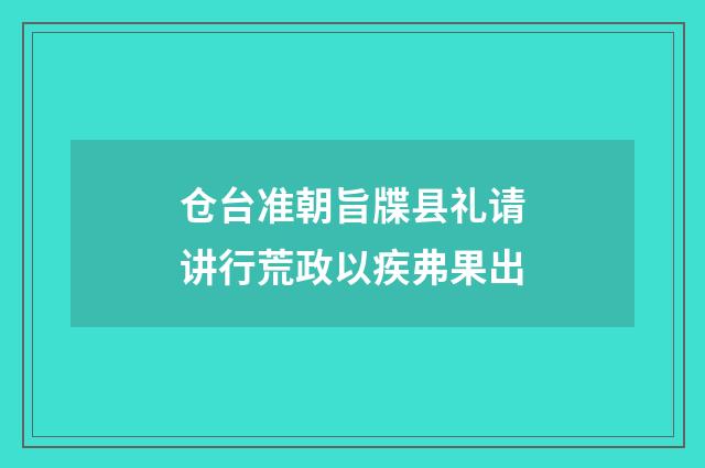 仓台准朝旨牒县礼请讲行荒政以疾弗果出