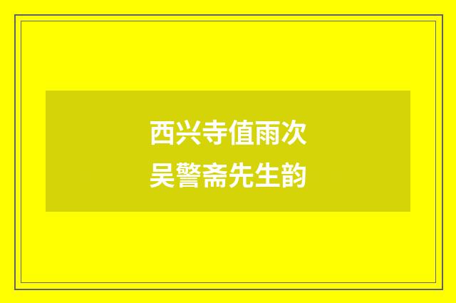 西兴寺值雨次吴警斋先生韵