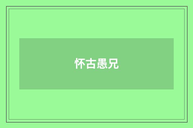 怀古愚兄