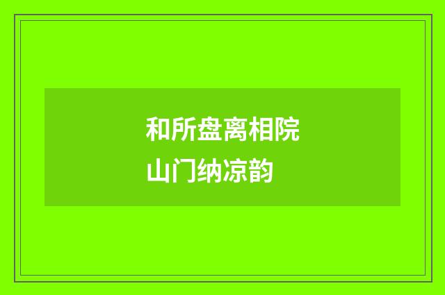 和所盘离相院山门纳凉韵