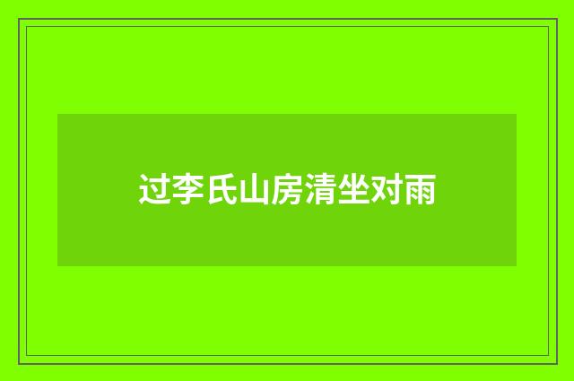 过李氏山房清坐对雨