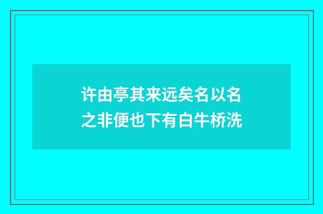 许由亭其来远矣名以名之非便也下有白牛桥洗