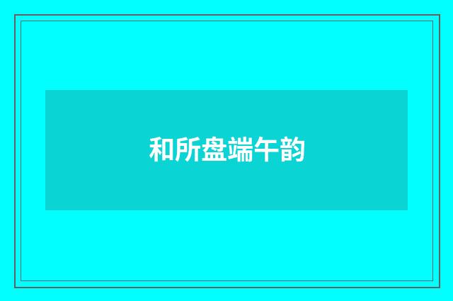 和所盘端午韵