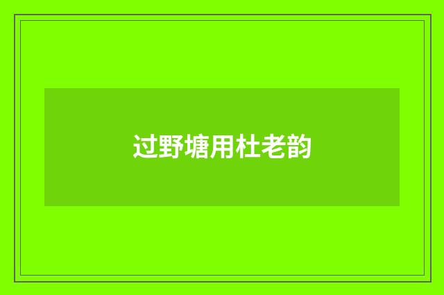 过野塘用杜老韵