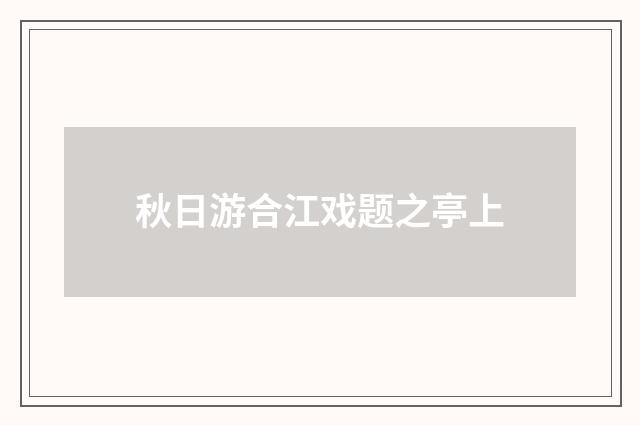 秋日游合江戏题之亭上