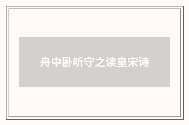 舟中卧听守之读皇宋诗