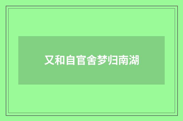 又和自官舍梦归南湖