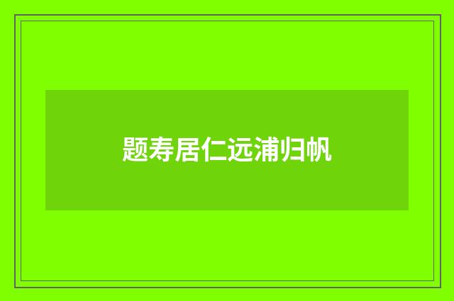 题寿居仁远浦归帆